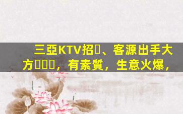 三亞KTV招、客源出手大方，有素質，生意火爆，